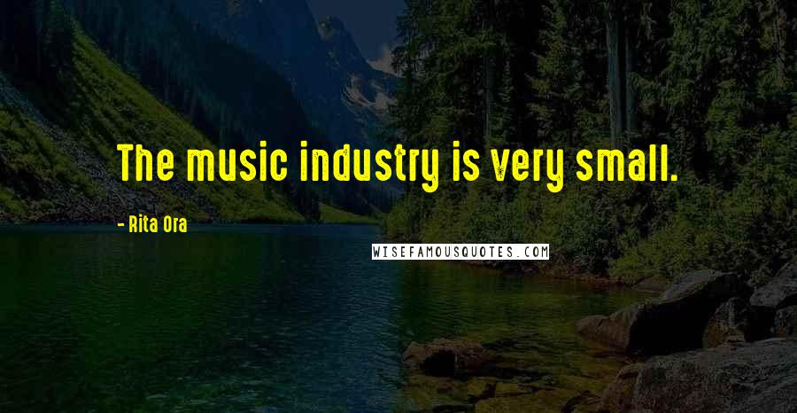 Rita Ora Quotes: The music industry is very small.