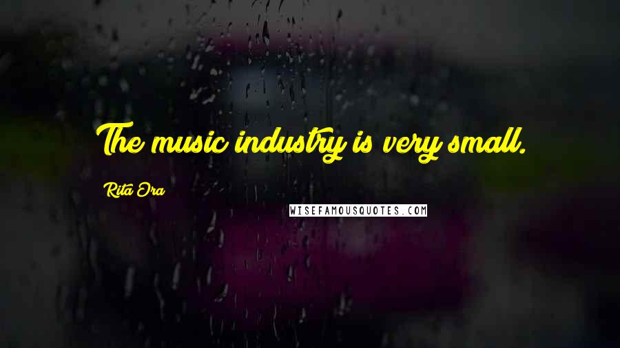 Rita Ora Quotes: The music industry is very small.