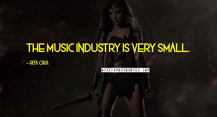 Rita Ora Quotes: The music industry is very small.