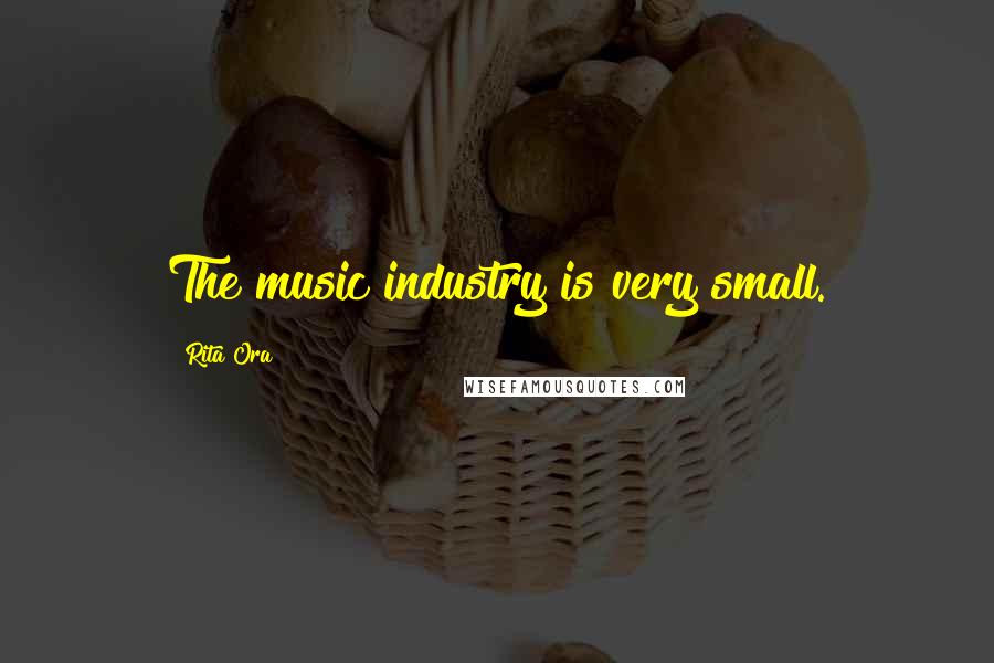 Rita Ora Quotes: The music industry is very small.