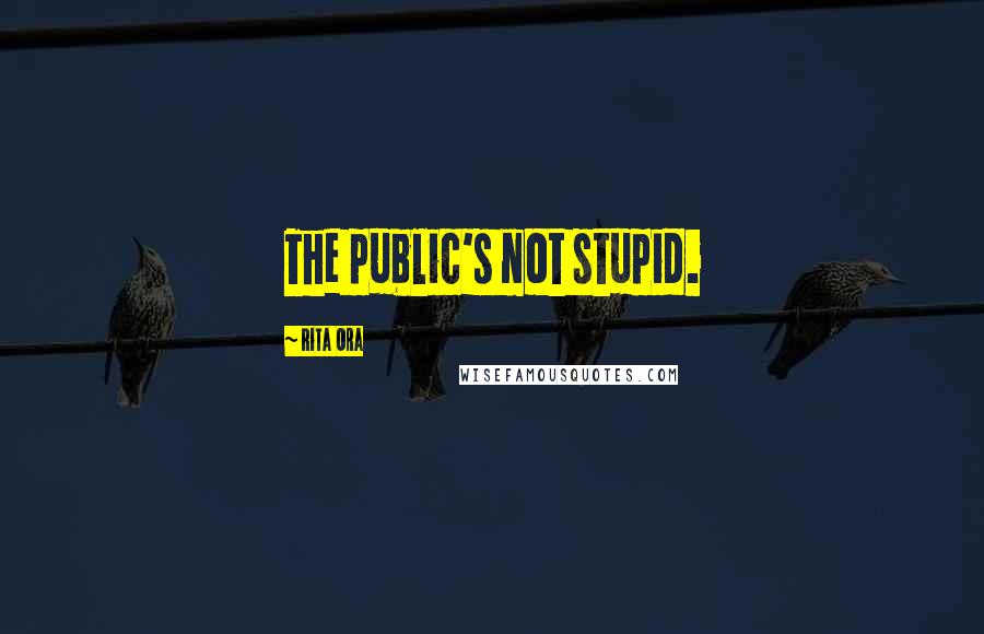 Rita Ora Quotes: The public's not stupid.