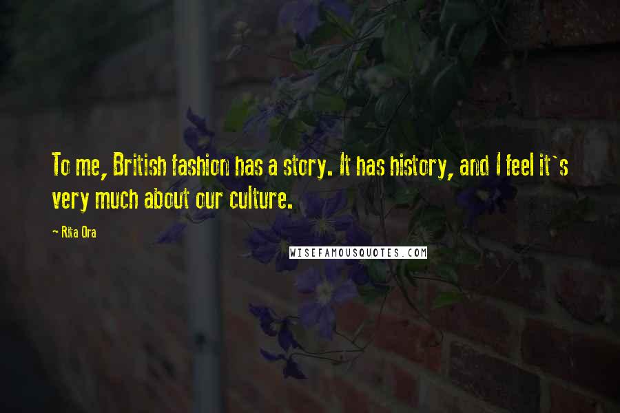 Rita Ora Quotes: To me, British fashion has a story. It has history, and I feel it's very much about our culture.