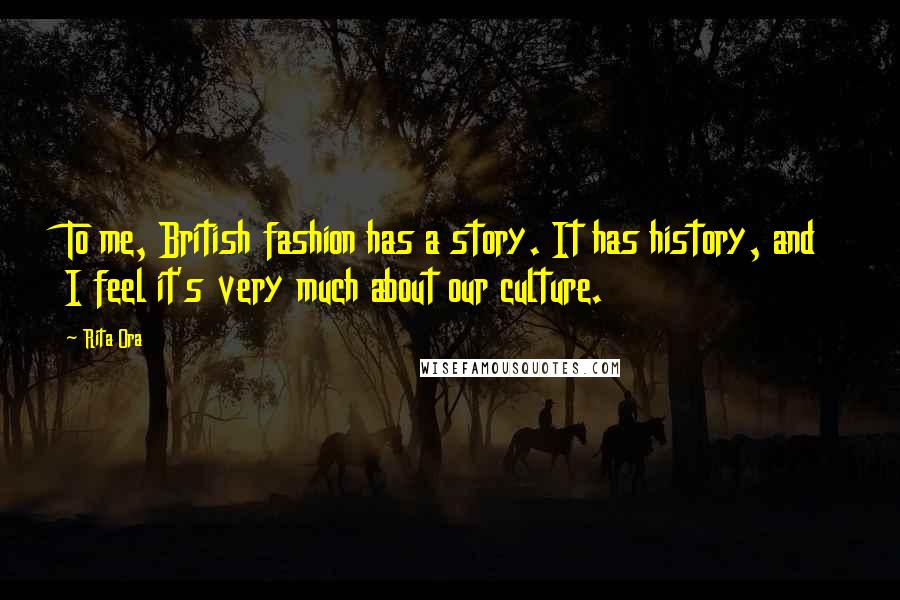 Rita Ora Quotes: To me, British fashion has a story. It has history, and I feel it's very much about our culture.