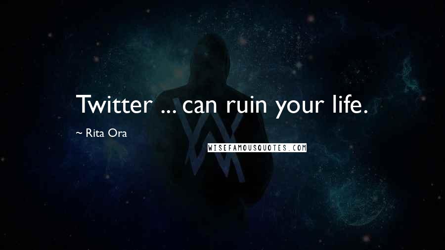 Rita Ora Quotes: Twitter ... can ruin your life.