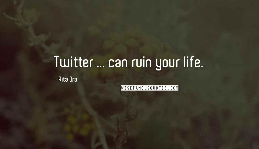 Rita Ora Quotes: Twitter ... can ruin your life.