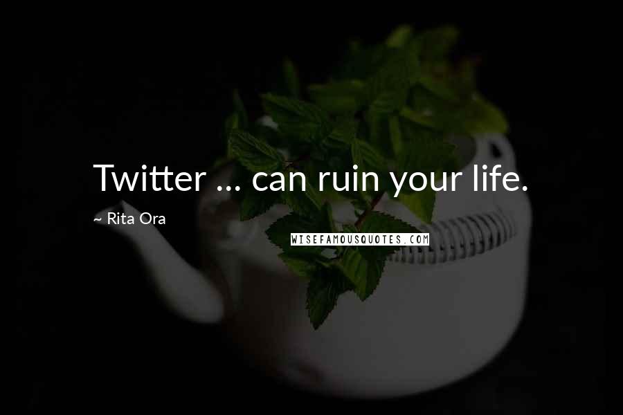 Rita Ora Quotes: Twitter ... can ruin your life.