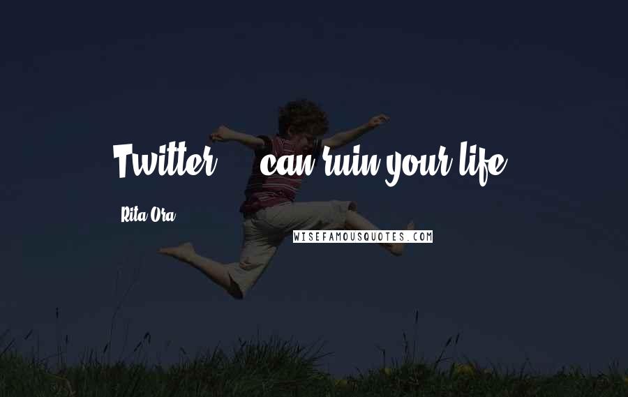 Rita Ora Quotes: Twitter ... can ruin your life.