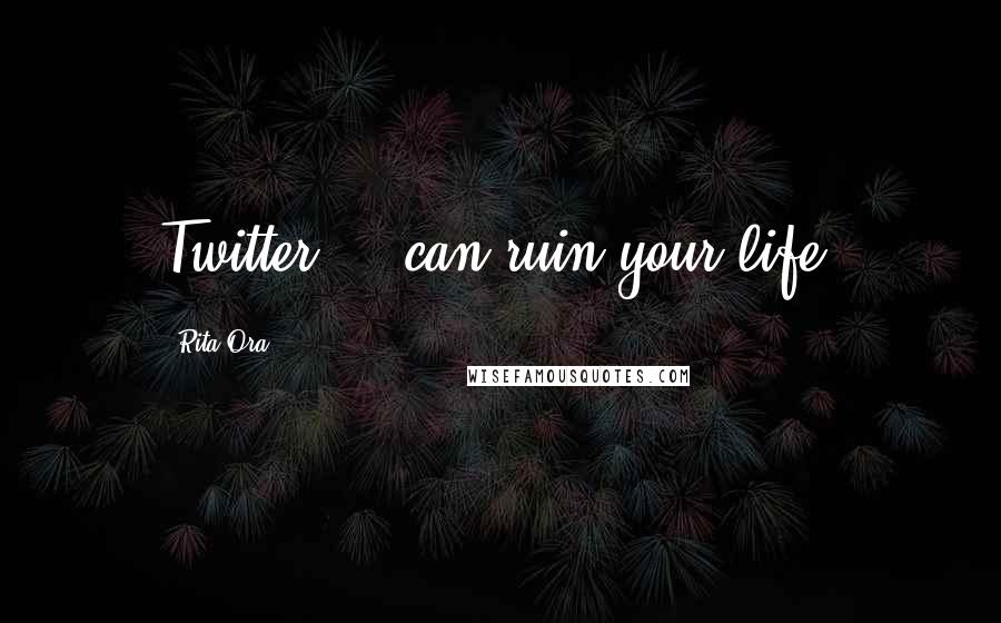 Rita Ora Quotes: Twitter ... can ruin your life.