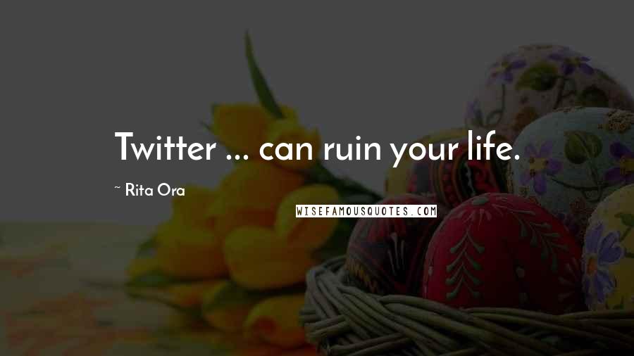 Rita Ora Quotes: Twitter ... can ruin your life.