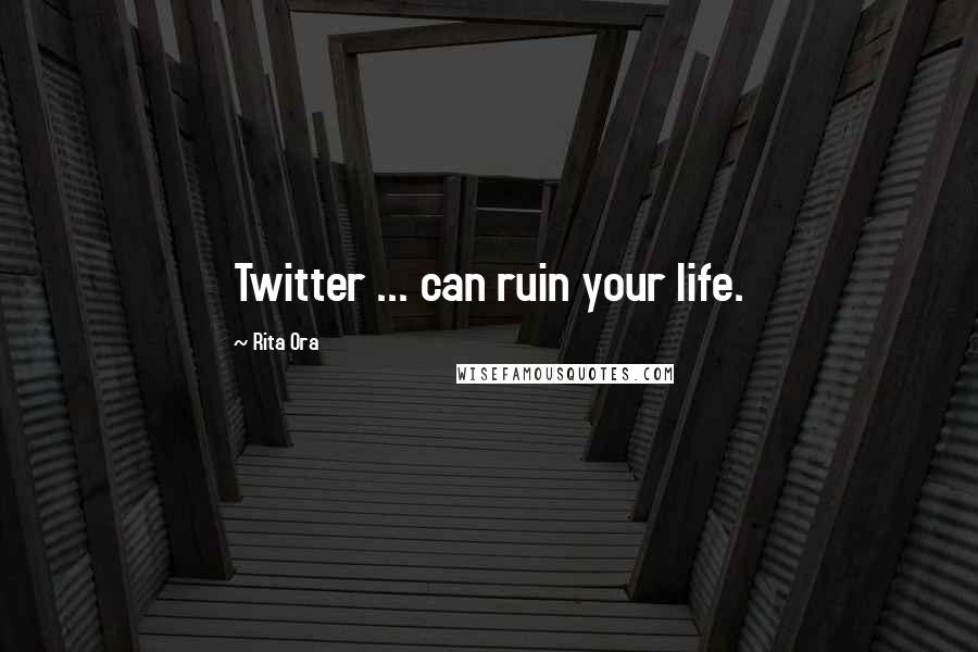 Rita Ora Quotes: Twitter ... can ruin your life.