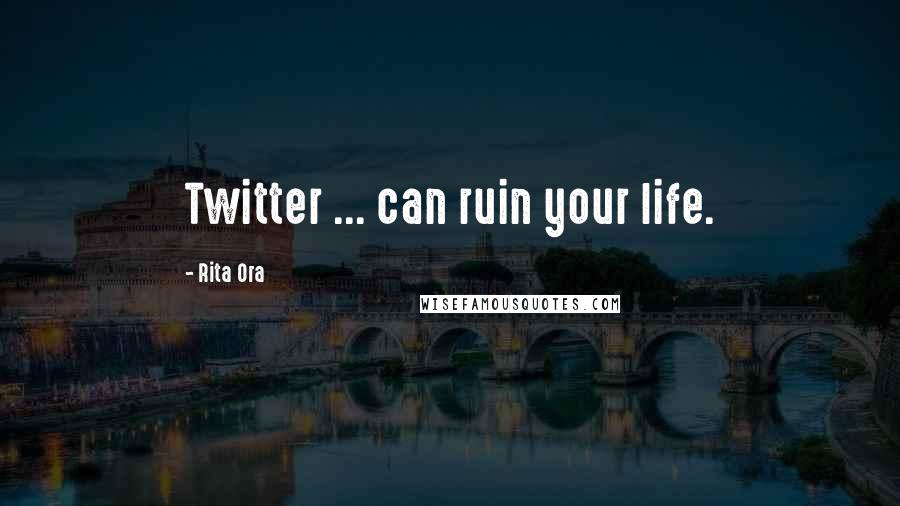 Rita Ora Quotes: Twitter ... can ruin your life.