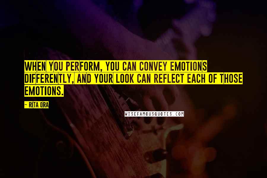 Rita Ora Quotes: When you perform, you can convey emotions differently, and your look can reflect each of those emotions.