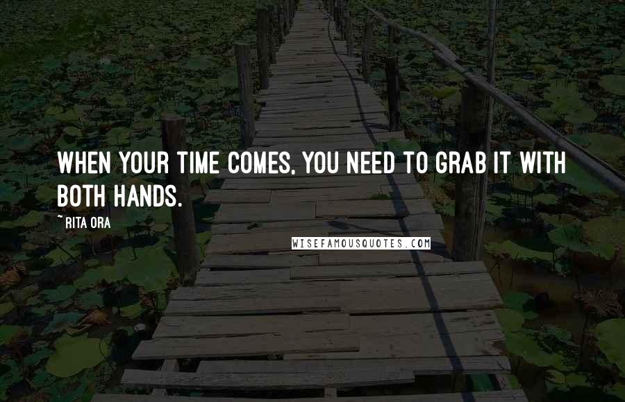 Rita Ora Quotes: When your time comes, you need to grab it with both hands.