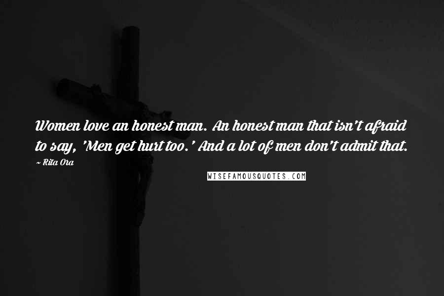 Rita Ora Quotes: Women love an honest man. An honest man that isn't afraid to say, 'Men get hurt too.' And a lot of men don't admit that.