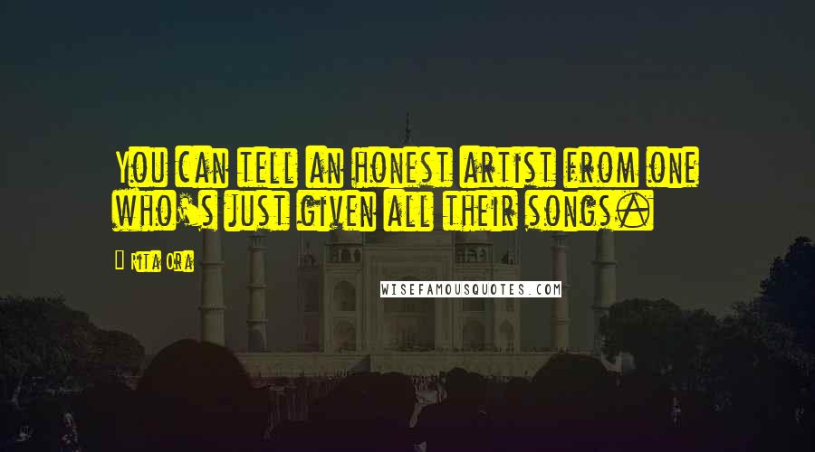 Rita Ora Quotes: You can tell an honest artist from one who's just given all their songs.