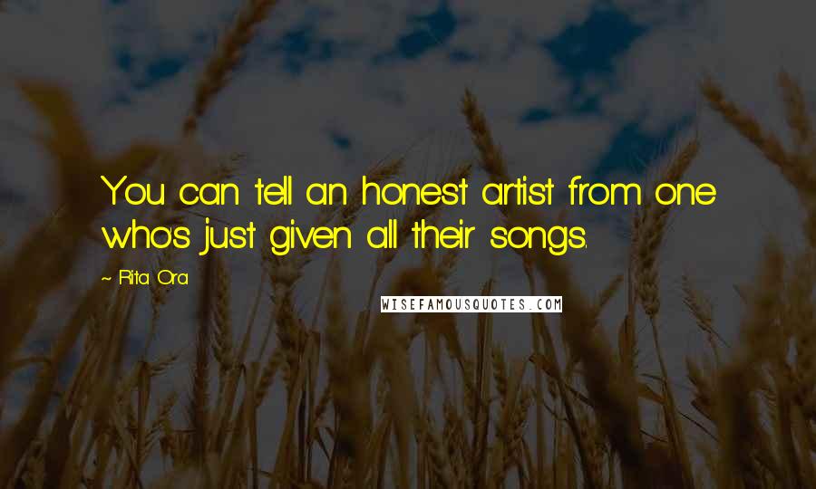 Rita Ora Quotes: You can tell an honest artist from one who's just given all their songs.