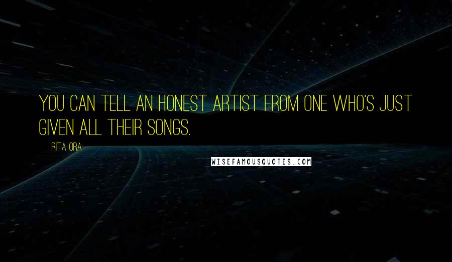 Rita Ora Quotes: You can tell an honest artist from one who's just given all their songs.