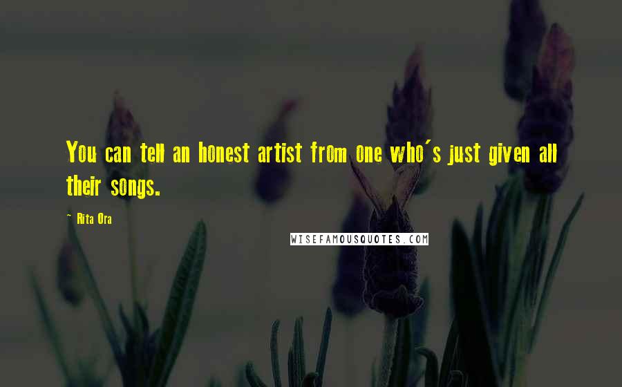 Rita Ora Quotes: You can tell an honest artist from one who's just given all their songs.