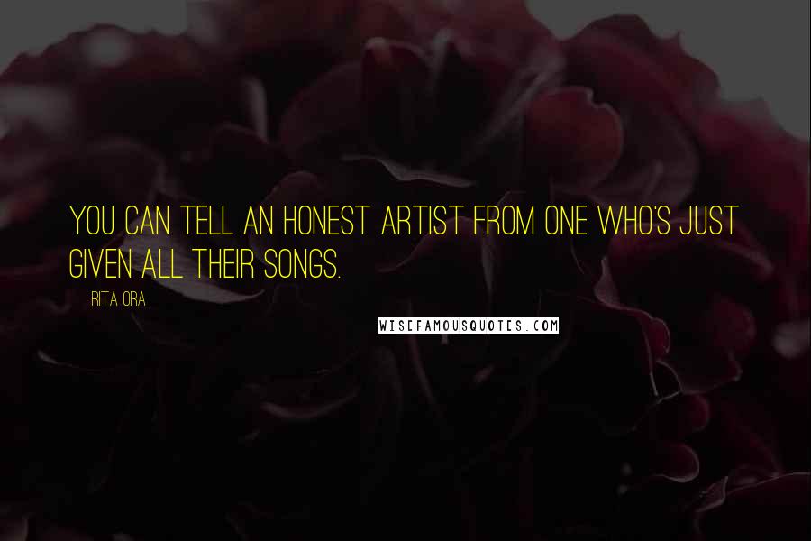 Rita Ora Quotes: You can tell an honest artist from one who's just given all their songs.