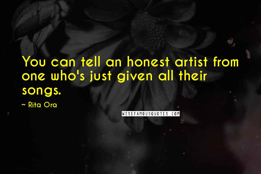 Rita Ora Quotes: You can tell an honest artist from one who's just given all their songs.