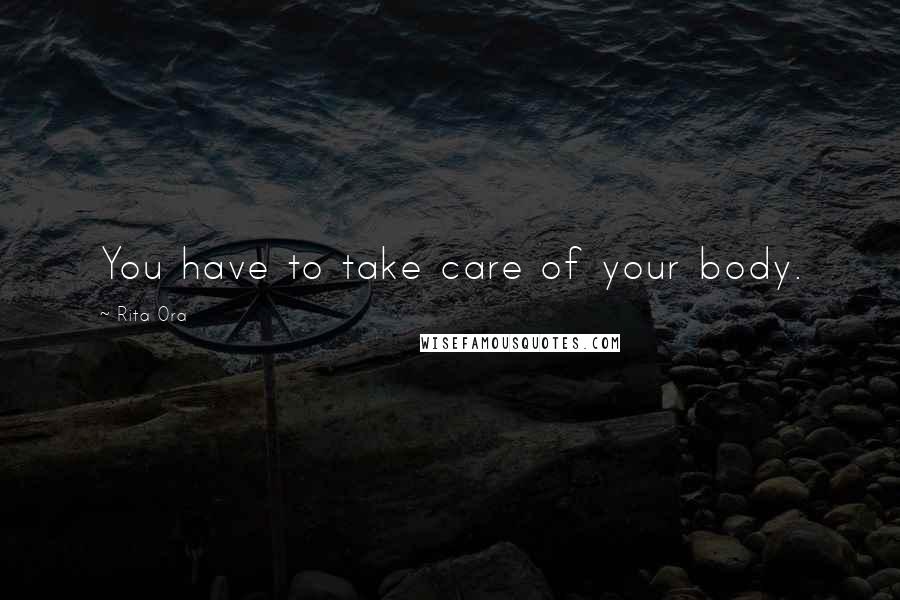 Rita Ora Quotes: You have to take care of your body.