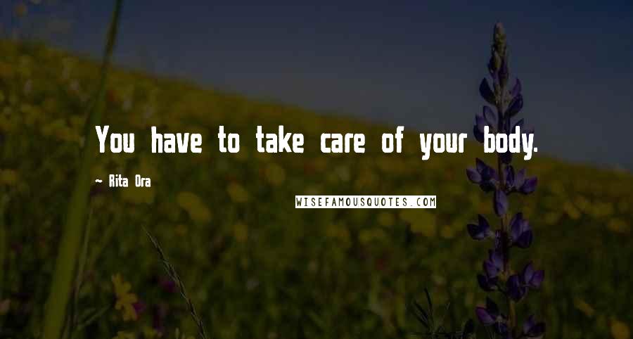 Rita Ora Quotes: You have to take care of your body.