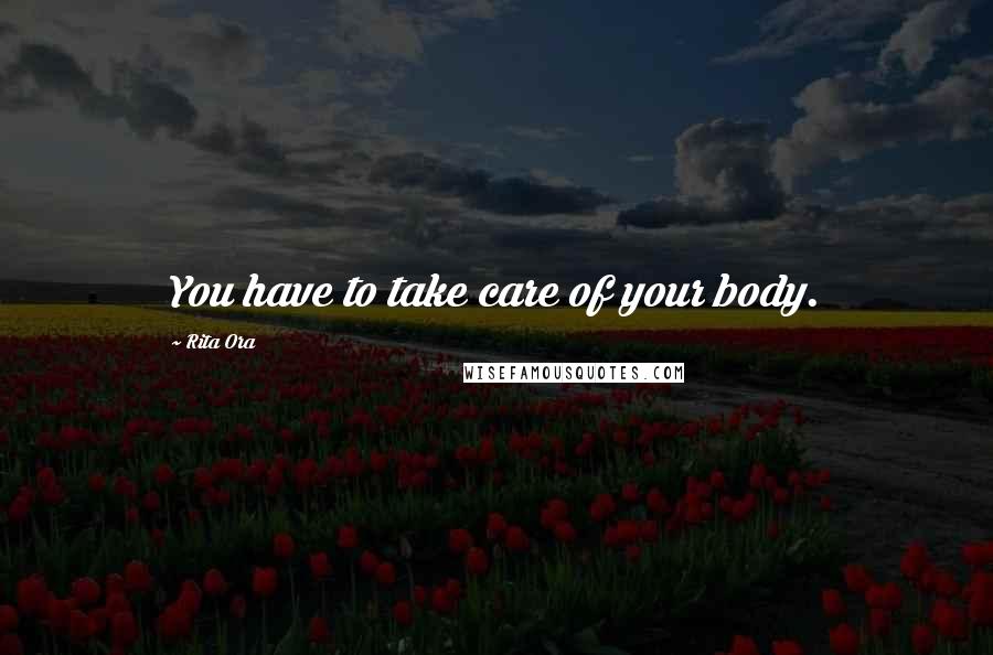 Rita Ora Quotes: You have to take care of your body.
