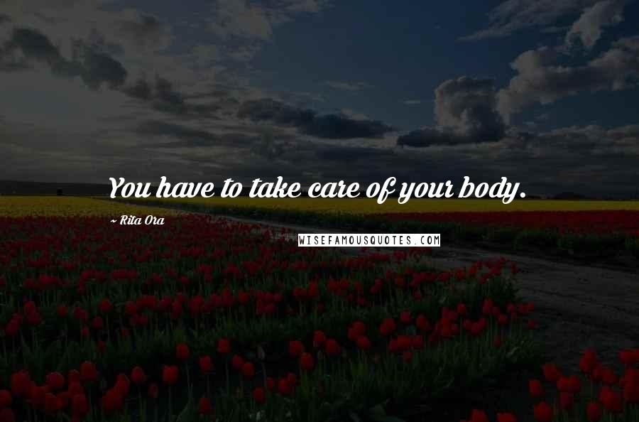 Rita Ora Quotes: You have to take care of your body.