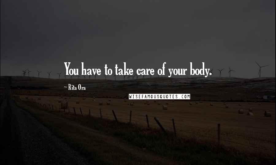 Rita Ora Quotes: You have to take care of your body.