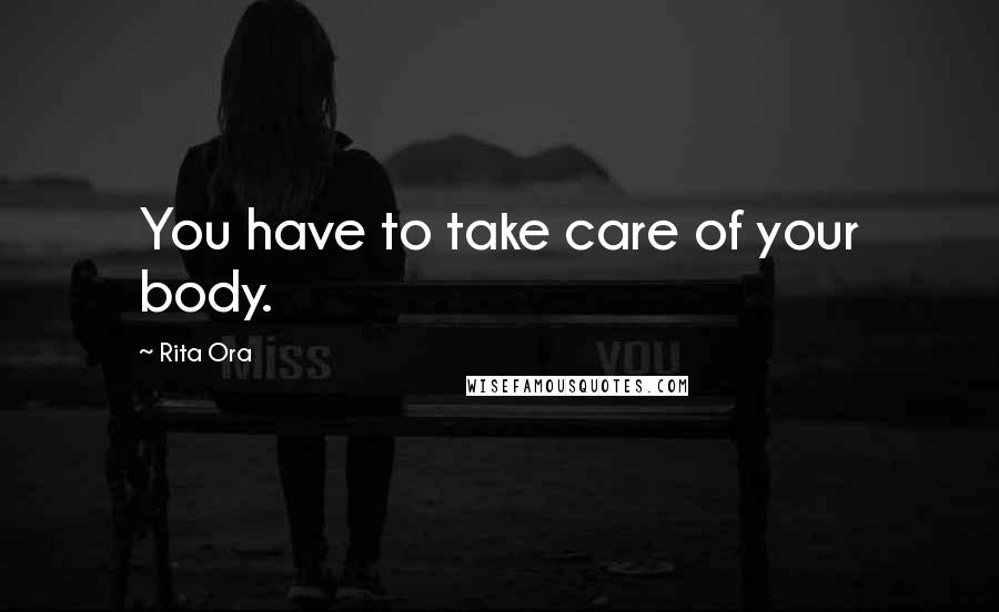 Rita Ora Quotes: You have to take care of your body.