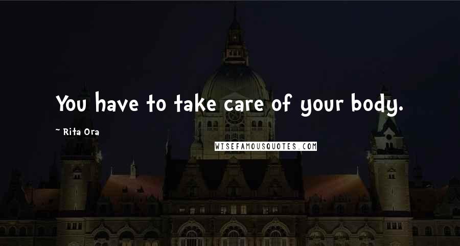 Rita Ora Quotes: You have to take care of your body.