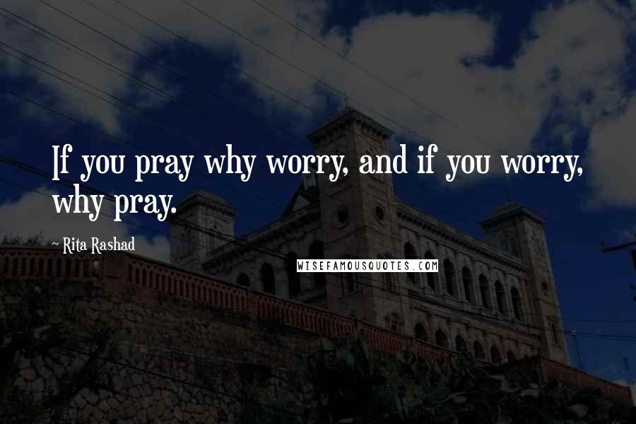 Rita Rashad Quotes: If you pray why worry, and if you worry, why pray.