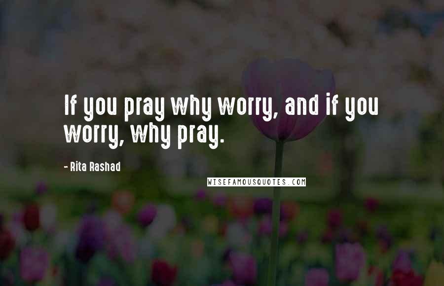 Rita Rashad Quotes: If you pray why worry, and if you worry, why pray.