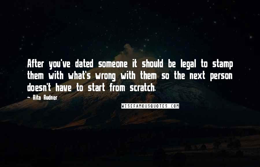 Rita Rudner Quotes: After you've dated someone it should be legal to stamp them with what's wrong with them so the next person doesn't have to start from scratch.