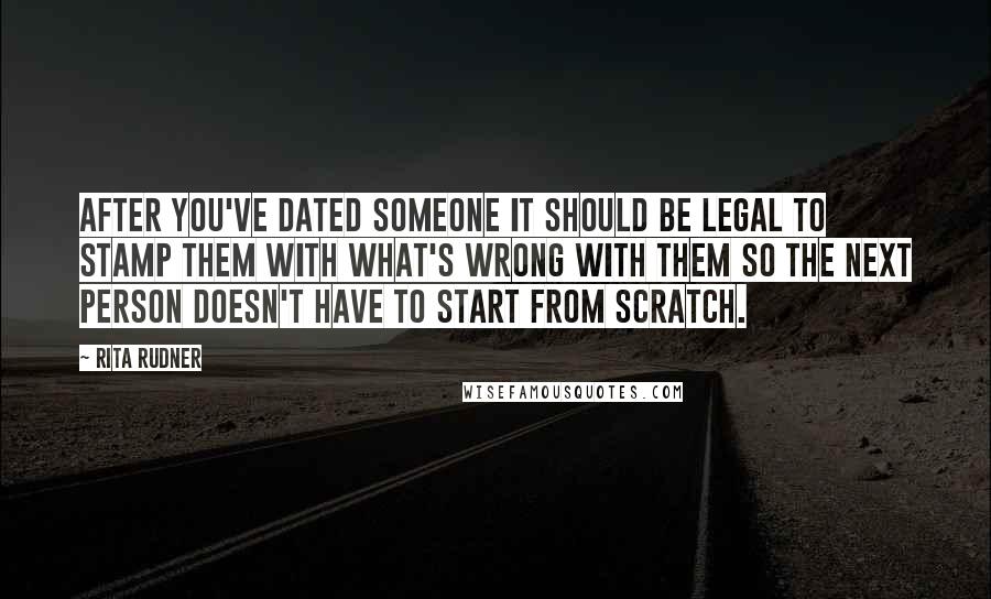 Rita Rudner Quotes: After you've dated someone it should be legal to stamp them with what's wrong with them so the next person doesn't have to start from scratch.