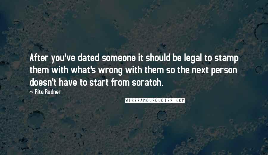 Rita Rudner Quotes: After you've dated someone it should be legal to stamp them with what's wrong with them so the next person doesn't have to start from scratch.