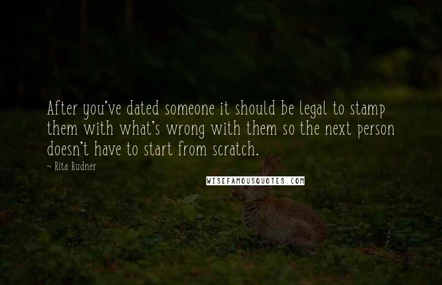 Rita Rudner Quotes: After you've dated someone it should be legal to stamp them with what's wrong with them so the next person doesn't have to start from scratch.