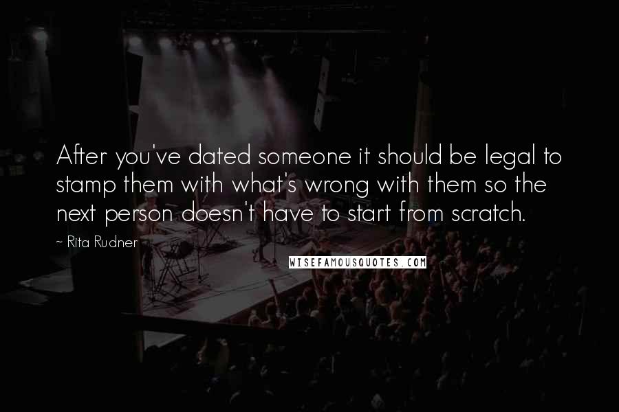 Rita Rudner Quotes: After you've dated someone it should be legal to stamp them with what's wrong with them so the next person doesn't have to start from scratch.