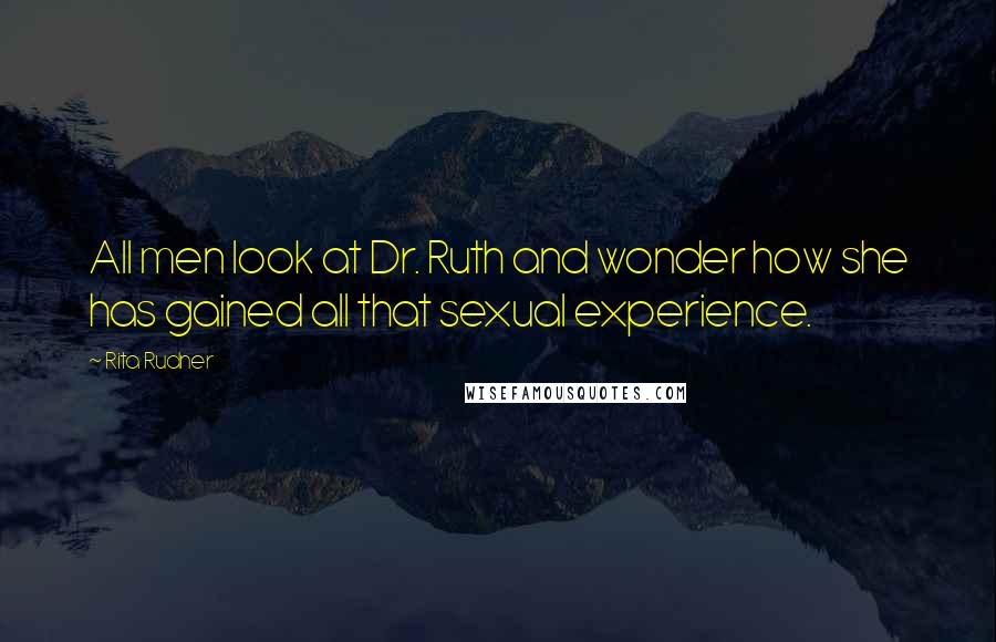 Rita Rudner Quotes: All men look at Dr. Ruth and wonder how she has gained all that sexual experience.