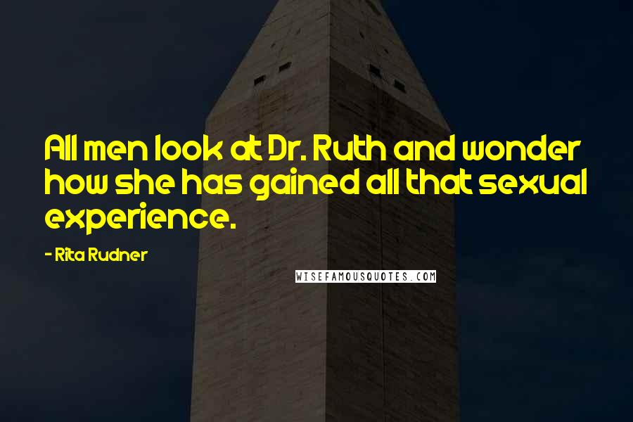 Rita Rudner Quotes: All men look at Dr. Ruth and wonder how she has gained all that sexual experience.