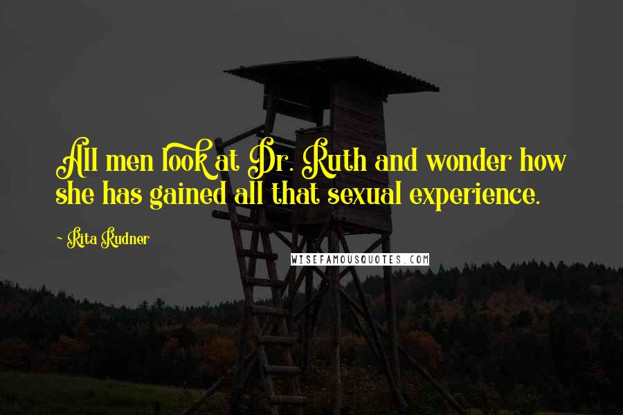 Rita Rudner Quotes: All men look at Dr. Ruth and wonder how she has gained all that sexual experience.