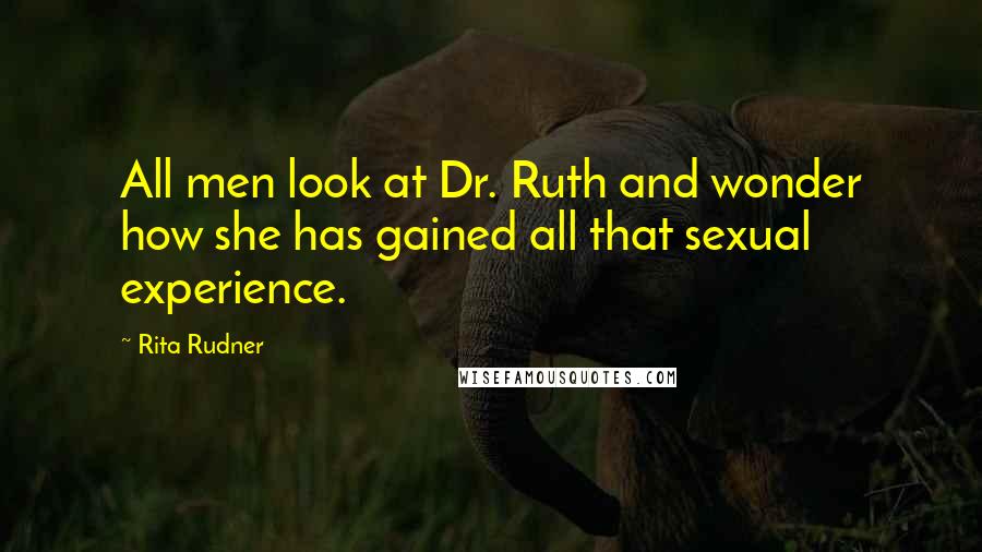 Rita Rudner Quotes: All men look at Dr. Ruth and wonder how she has gained all that sexual experience.