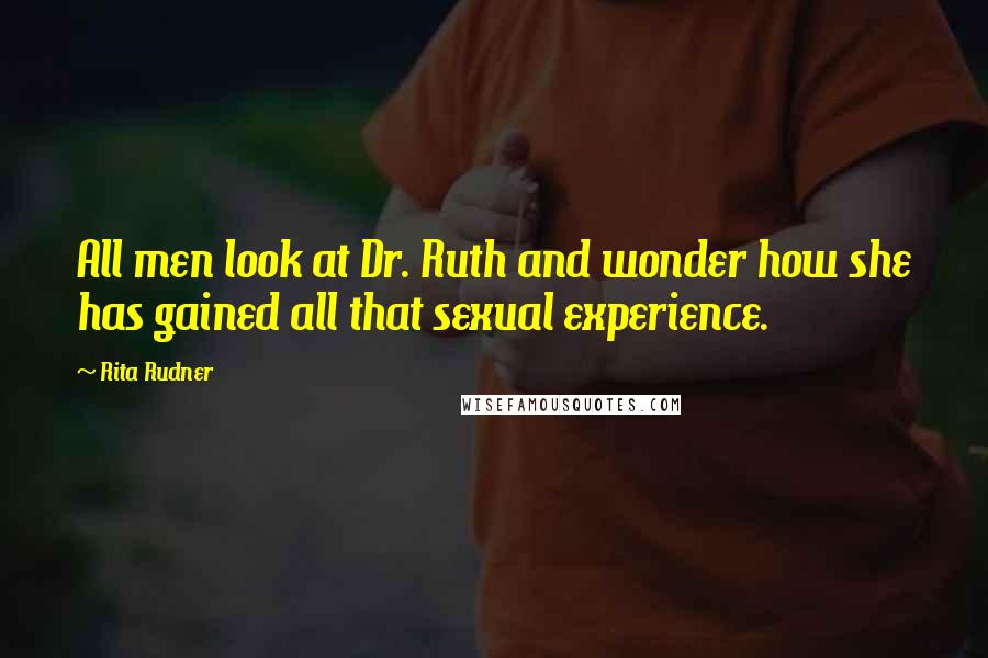 Rita Rudner Quotes: All men look at Dr. Ruth and wonder how she has gained all that sexual experience.