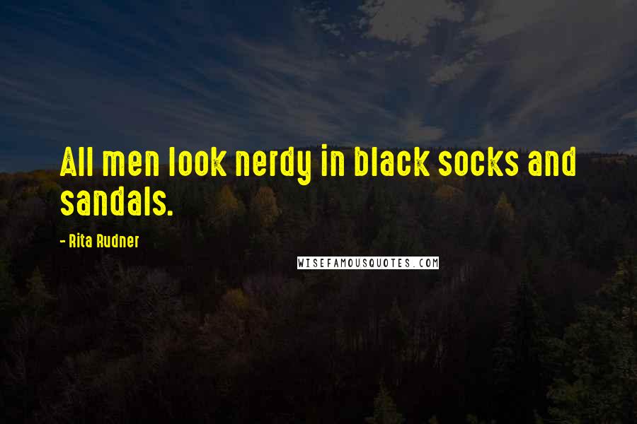 Rita Rudner Quotes: All men look nerdy in black socks and sandals.