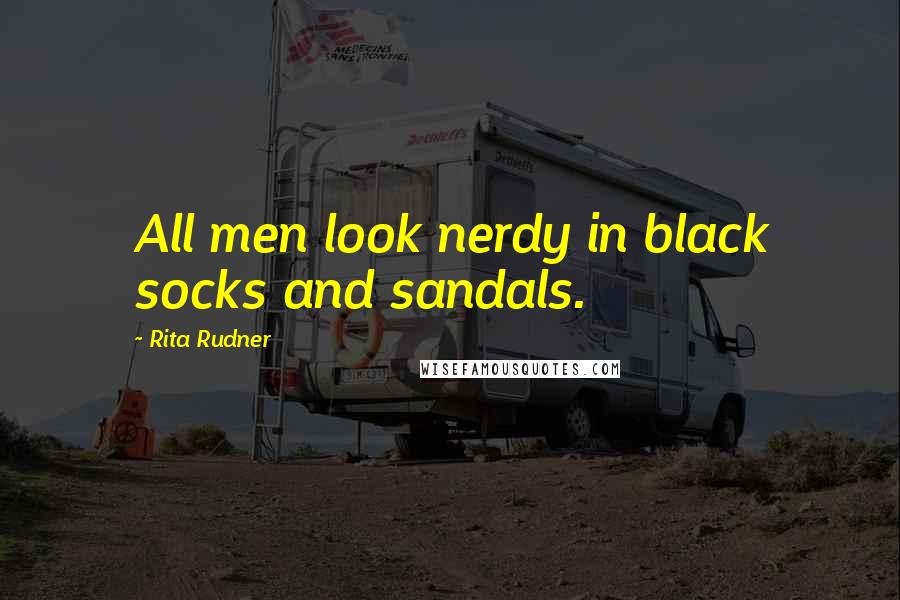 Rita Rudner Quotes: All men look nerdy in black socks and sandals.