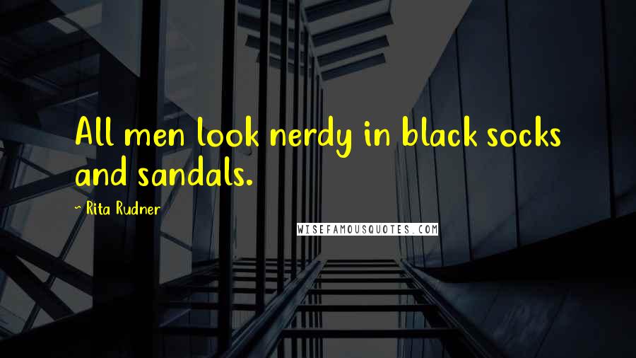 Rita Rudner Quotes: All men look nerdy in black socks and sandals.