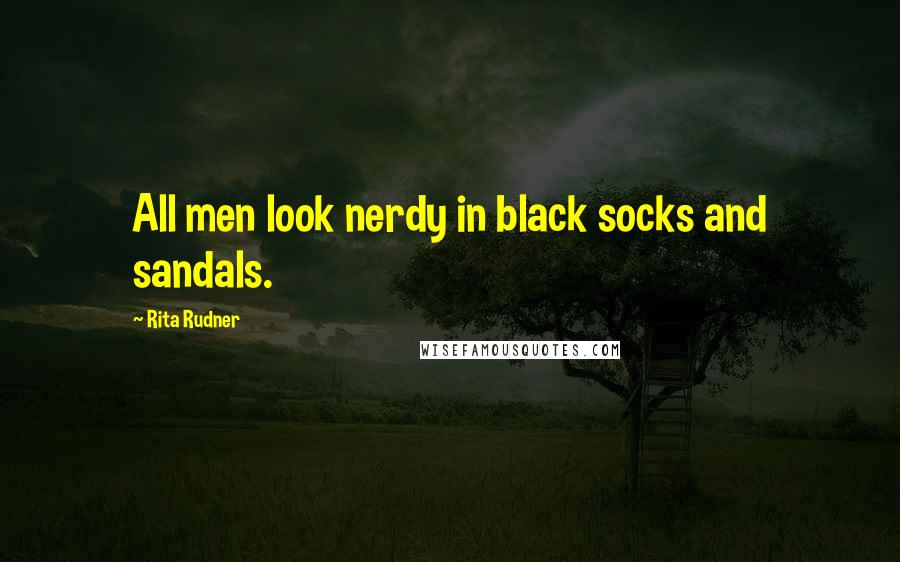 Rita Rudner Quotes: All men look nerdy in black socks and sandals.