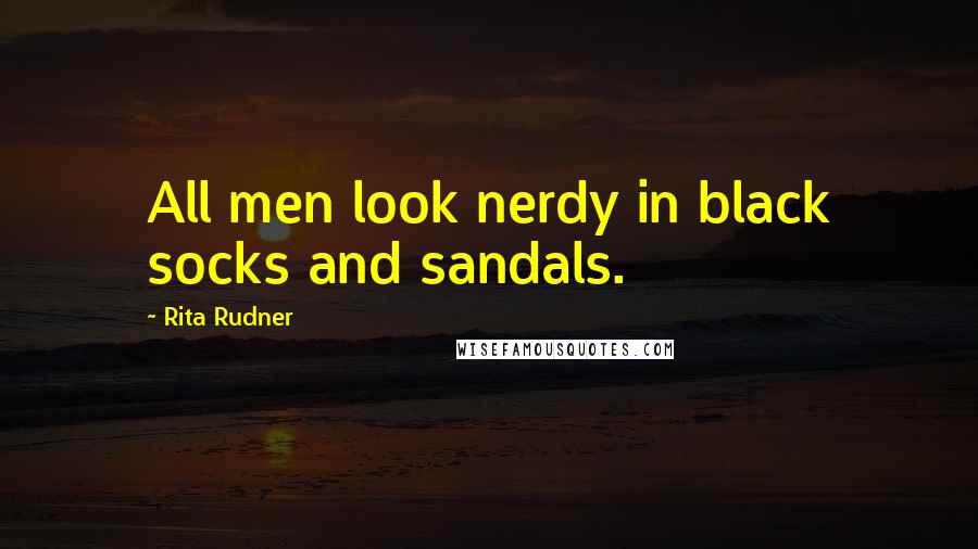 Rita Rudner Quotes: All men look nerdy in black socks and sandals.