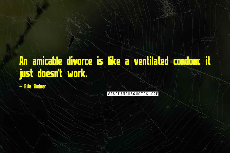 Rita Rudner Quotes: An amicable divorce is like a ventilated condom; it just doesn't work.