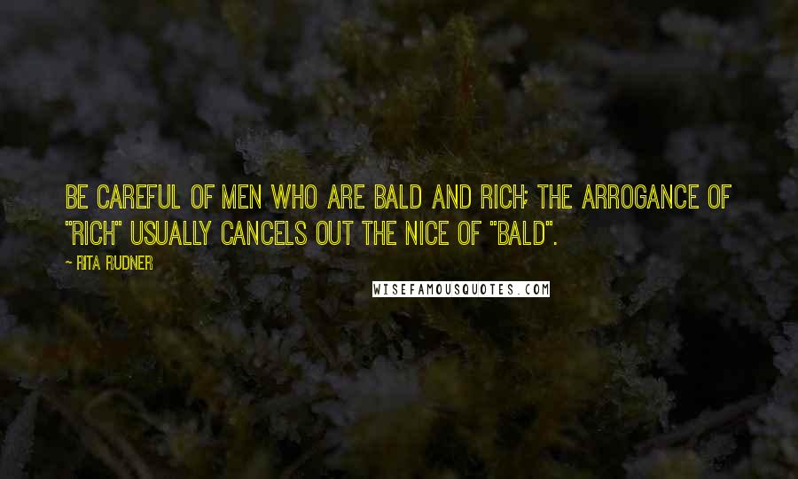 Rita Rudner Quotes: Be careful of men who are bald and rich; the arrogance of "rich" usually cancels out the nice of "bald".